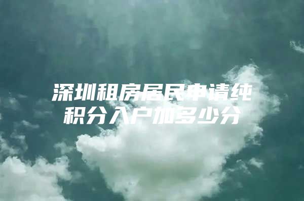 深圳租房居民申请纯积分入户加多少分