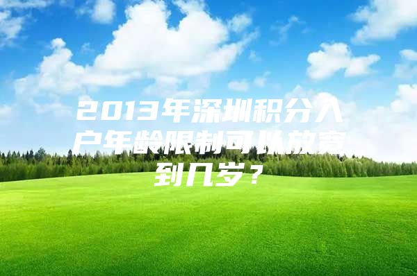 2013年深圳积分入户年龄限制可以放宽到几岁？