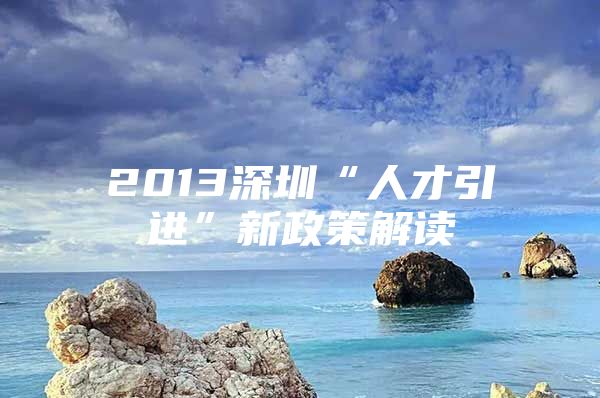 2013深圳“人才引进”新政策解读
