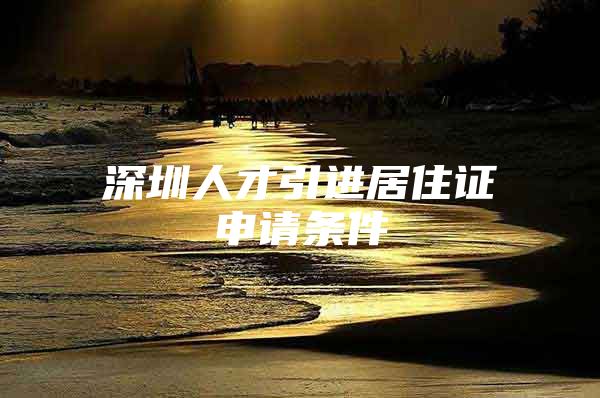 深圳人才引进居住证申请条件