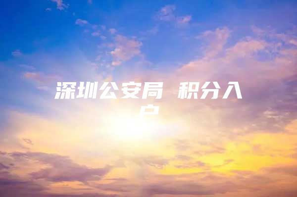 深圳公安局 积分入户