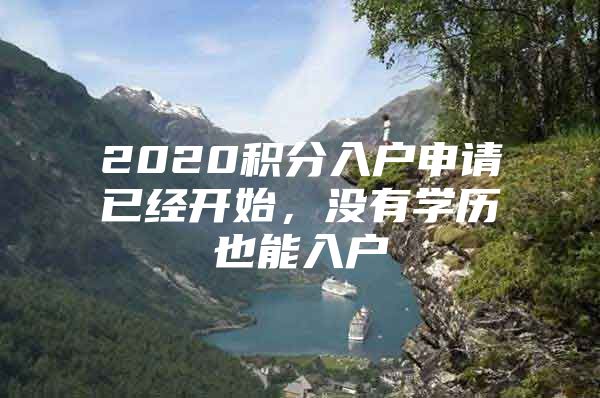 2020积分入户申请已经开始，没有学历也能入户