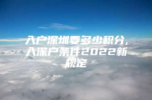 入户深圳要多少积分,入深户条件2022新规定