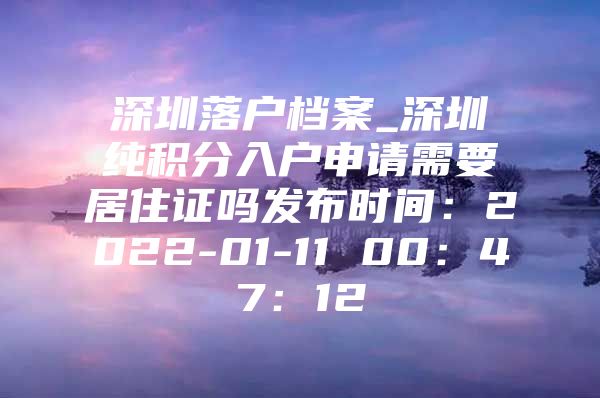 深圳落户档案_深圳纯积分入户申请需要居住证吗发布时间：2022-01-11 00：47：12