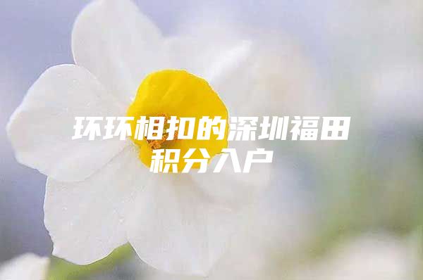 环环相扣的深圳福田积分入户