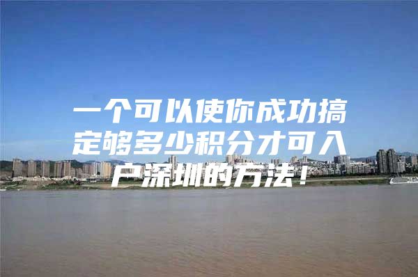 一个可以使你成功搞定够多少积分才可入户深圳的方法！