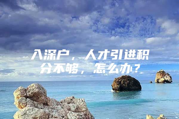 入深户，人才引进积分不够，怎么办？