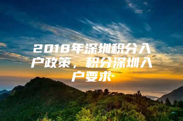 2018年深圳积分入户政策，积分深圳入户要求