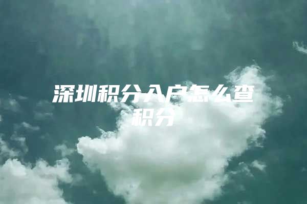 深圳积分入户怎么查积分