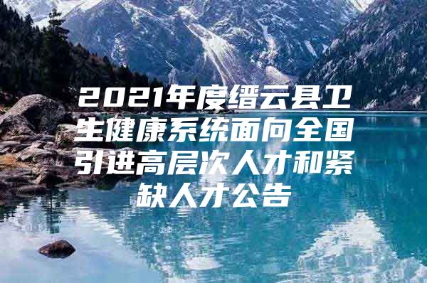 2021年度缙云县卫生健康系统面向全国引进高层次人才和紧缺人才公告