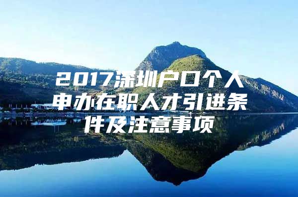 2017深圳户口个人申办在职人才引进条件及注意事项