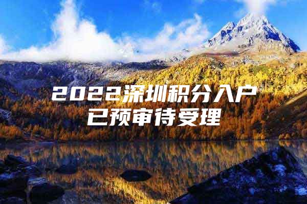 2022深圳积分入户已预审待受理