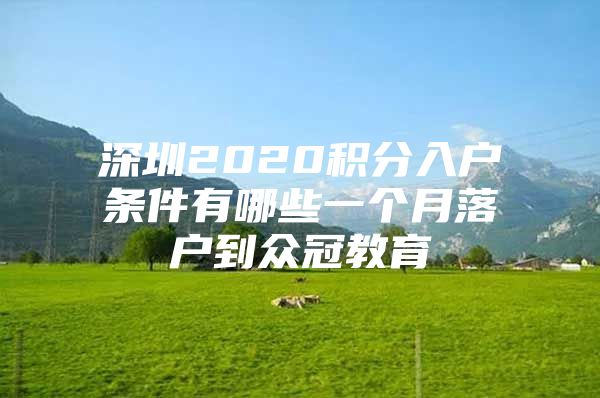 深圳2020积分入户条件有哪些一个月落户到众冠教育