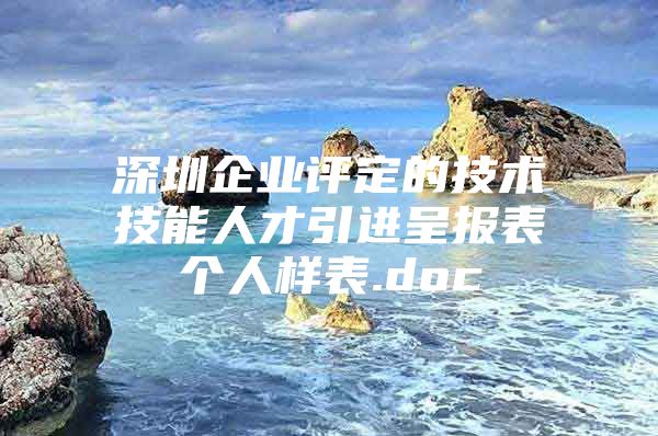 深圳企业评定的技术技能人才引进呈报表个人样表.doc