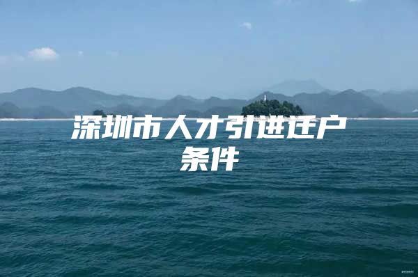 深圳市人才引进迁户条件