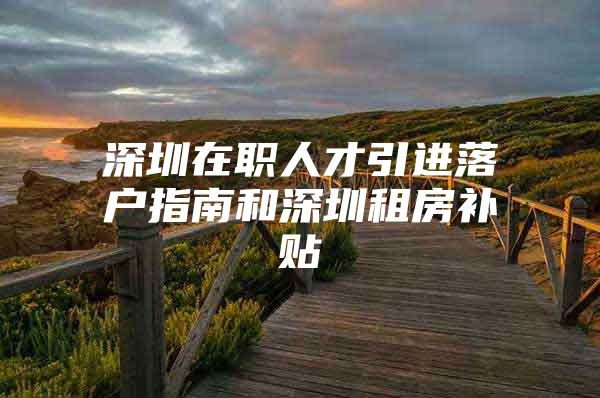 深圳在职人才引进落户指南和深圳租房补贴