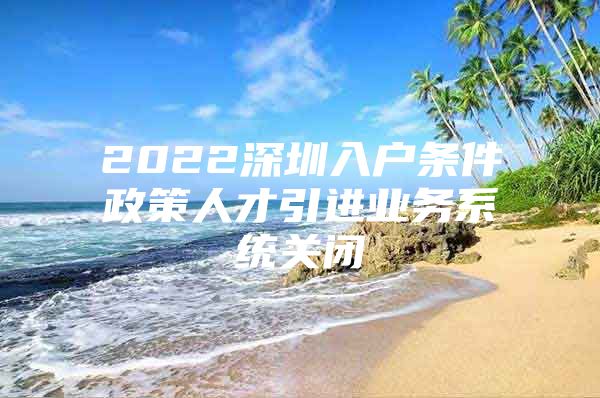 2022深圳入户条件政策人才引进业务系统关闭