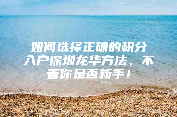 如何选择正确的积分入户深圳龙华方法，不管你是否新手！