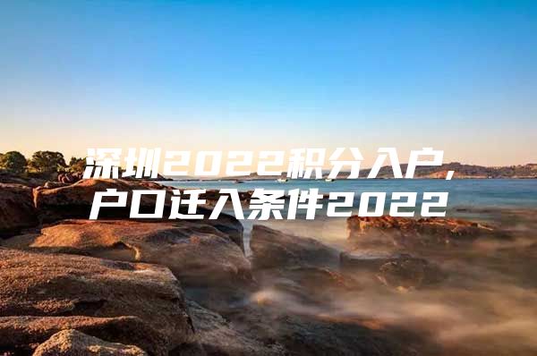 深圳2022积分入户,户口迁入条件2022