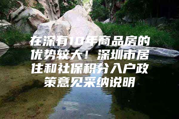 在深有10年商品房的优势较大！深圳市居住和社保积分入户政策意见采纳说明