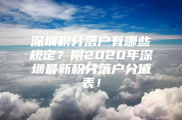 深圳积分落户有哪些规定？附2020年深圳最新积分落户分值表！