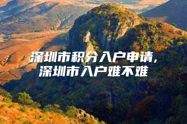 深圳市积分入户申请,深圳市入户难不难