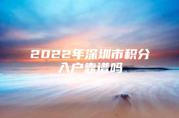 2022年深圳市积分入户靠谱吗