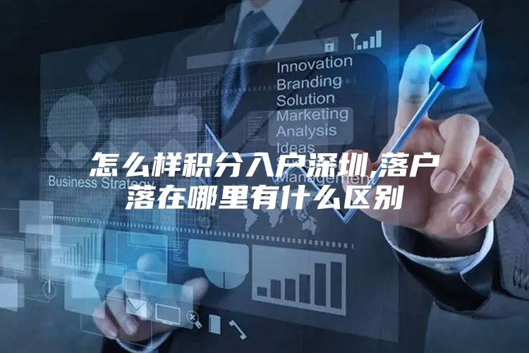 怎么样积分入户深圳,落户落在哪里有什么区别