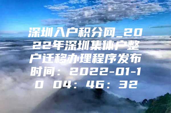 深圳入户积分网_2022年深圳集体户整户迁移办理程序发布时间：2022-01-10 04：46：32