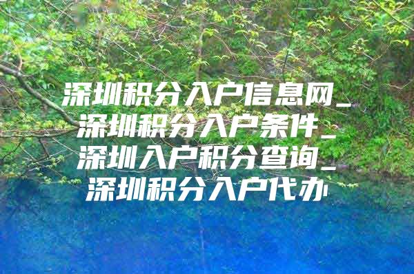 深圳积分入户信息网_深圳积分入户条件_深圳入户积分查询_深圳积分入户代办