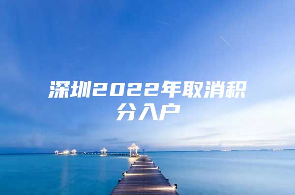 深圳2022年取消积分入户
