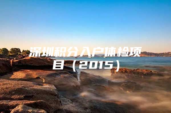 深圳积分入户体检项目（2015）