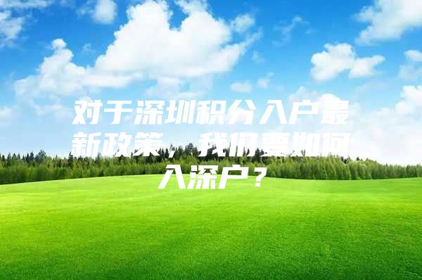 对于深圳积分入户最新政策，我们要如何入深户？