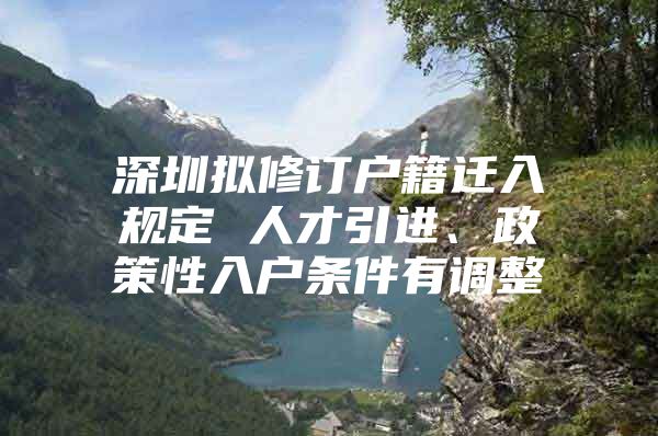 深圳拟修订户籍迁入规定 人才引进、政策性入户条件有调整