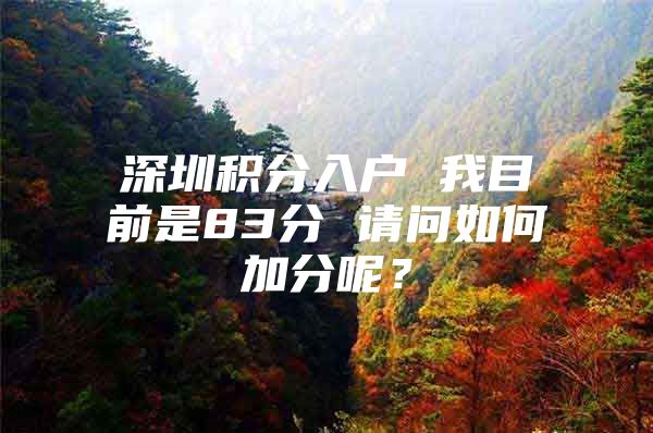 深圳积分入户 我目前是83分 请问如何加分呢？