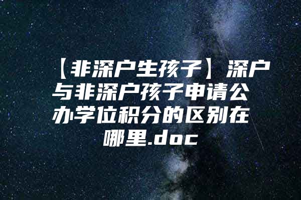 【非深户生孩子】深户与非深户孩子申请公办学位积分的区别在哪里.doc