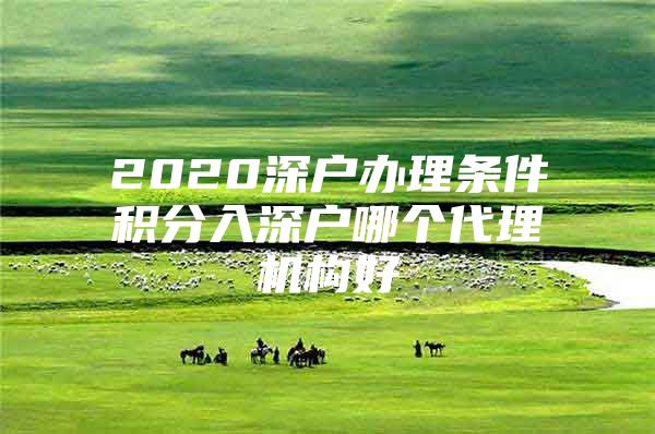 2020深户办理条件积分入深户哪个代理机构好