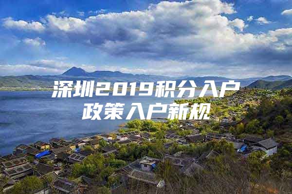 深圳2019积分入户政策入户新规