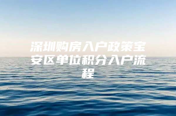 深圳购房入户政策宝安区单位积分入户流程