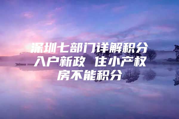深圳七部门详解积分入户新政 住小产权房不能积分