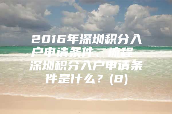 2016年深圳积分入户申请条件、流程 深圳积分入户申请条件是什么？(8)