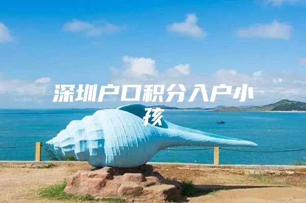 深圳户口积分入户小孩