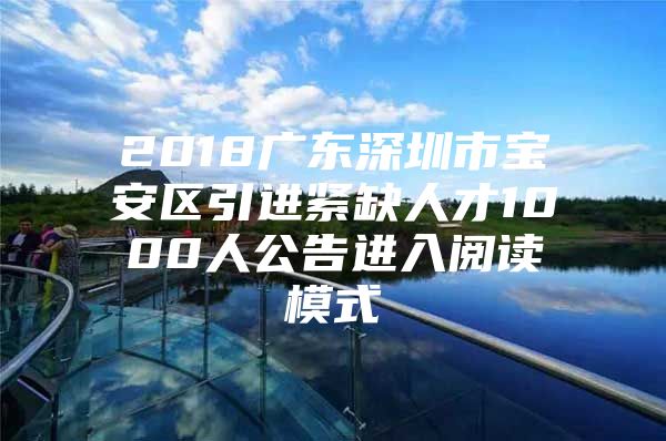 2018广东深圳市宝安区引进紧缺人才1000人公告进入阅读模式