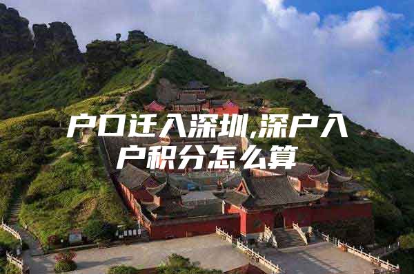 户口迁入深圳,深户入户积分怎么算
