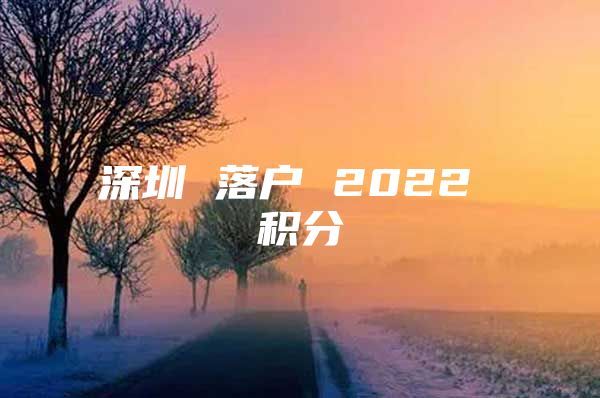 深圳 落户 2022 积分