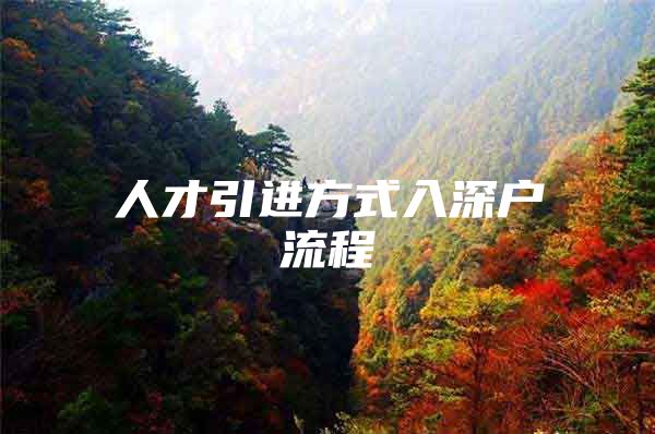 人才引进方式入深户流程