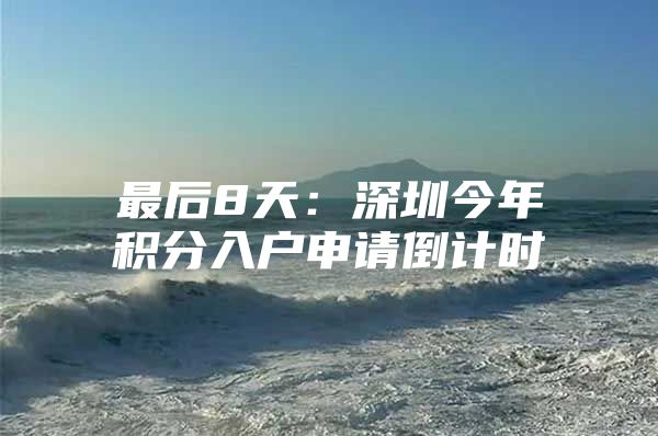 最后8天：深圳今年积分入户申请倒计时