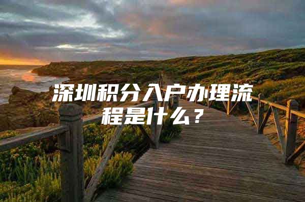 深圳积分入户办理流程是什么？