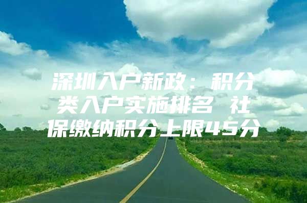 深圳入户新政：积分类入户实施排名 社保缴纳积分上限45分