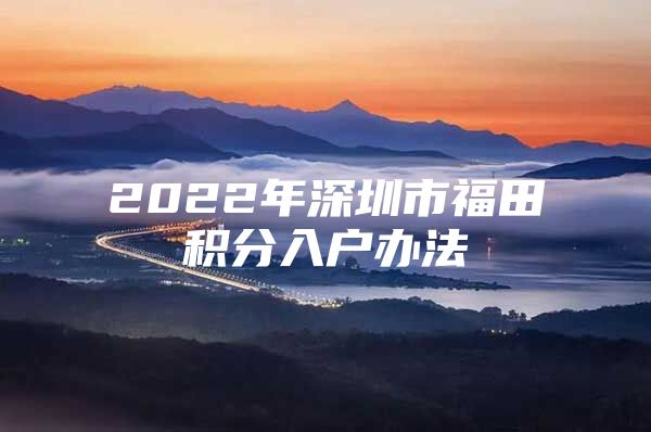 2022年深圳市福田积分入户办法